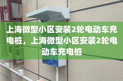 上海微型小区安装2轮电动车充电桩，上海微型小区安装2轮电动车充电桩