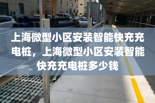 上海微型小区安装智能快充充电桩，上海微型小区安装智能快充充电桩多少钱
