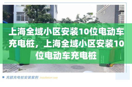 上海全域小区安装10位电动车充电桩，上海全域小区安装10位电动车充电桩