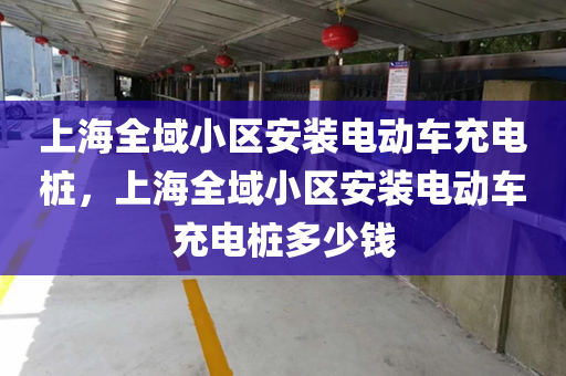 上海全域小区安装电动车充电桩，上海全域小区安装电动车充电桩多少钱