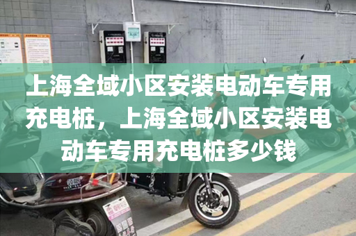 上海全域小区安装电动车专用充电桩，上海全域小区安装电动车专用充电桩多少钱