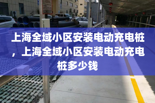 上海全域小区安装电动充电桩，上海全域小区安装电动充电桩多少钱
