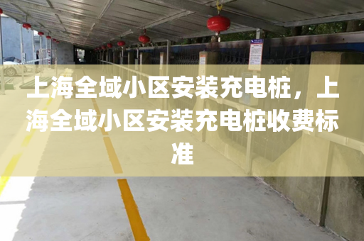 上海全域小区安装充电桩，上海全域小区安装充电桩收费标准