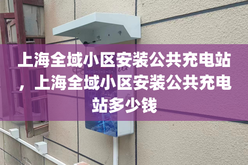 上海全域小区安装公共充电站，上海全域小区安装公共充电站多少钱