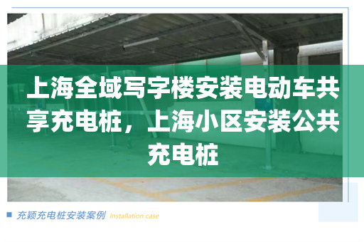 上海全域写字楼安装电动车共享充电桩，上海小区安装公共充电桩