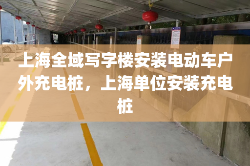 上海全域写字楼安装电动车户外充电桩，上海单位安装充电桩