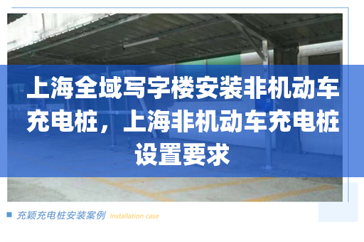 上海全域写字楼安装非机动车充电桩，上海非机动车充电桩设置要求