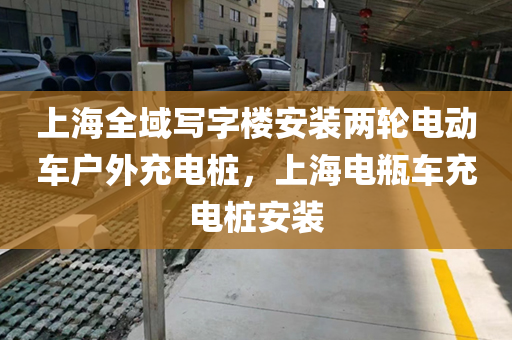 上海全域写字楼安装两轮电动车户外充电桩，上海电瓶车充电桩安装