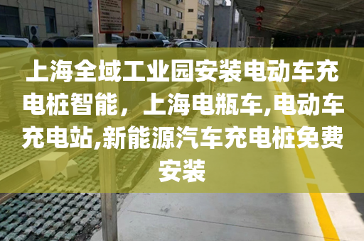 上海全域工业园安装电动车充电桩智能，上海电瓶车,电动车充电站,新能源汽车充电桩免费安装