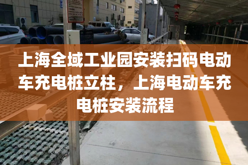 上海全域工业园安装扫码电动车充电桩立柱，上海电动车充电桩安装流程