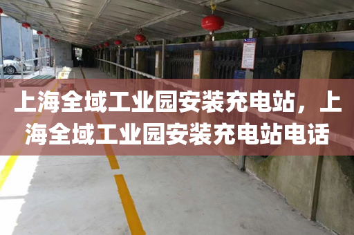 上海全域工业园安装充电站，上海全域工业园安装充电站电话