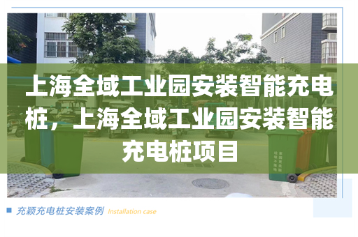 上海全域工业园安装智能充电桩，上海全域工业园安装智能充电桩项目