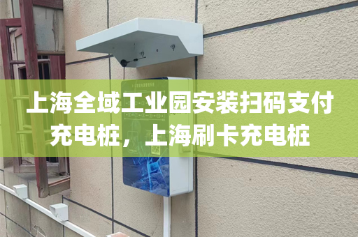 上海全域工业园安装扫码支付充电桩，上海刷卡充电桩