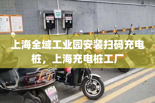 上海全域工业园安装扫码充电桩，上海充电桩工厂