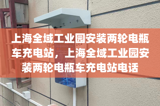 上海全域工业园安装两轮电瓶车充电站，上海全域工业园安装两轮电瓶车充电站电话