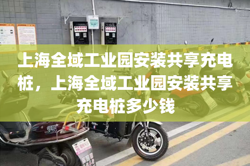 上海全域工业园安装共享充电桩，上海全域工业园安装共享充电桩多少钱