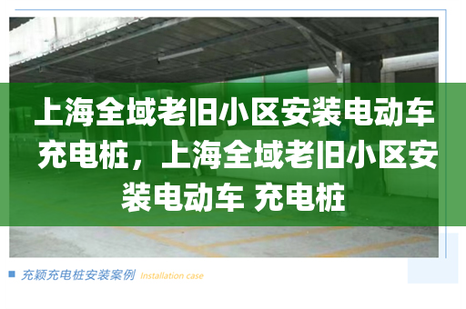 上海全域老旧小区安装电动车 充电桩，上海全域老旧小区安装电动车 充电桩
