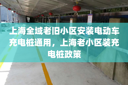 上海全域老旧小区安装电动车充电桩通用，上海老小区装充电桩政策