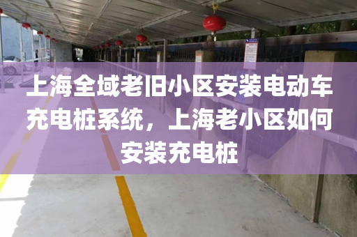 上海全域老旧小区安装电动车充电桩系统，上海老小区如何安装充电桩