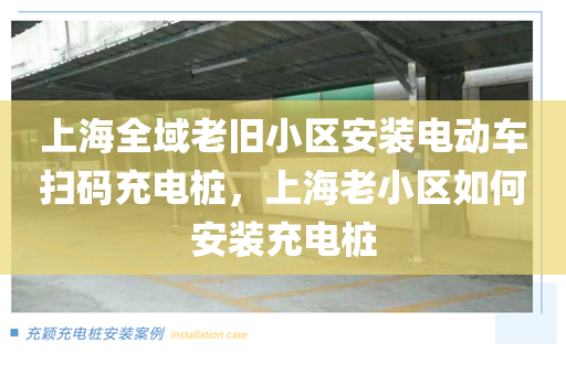 上海全域老旧小区安装电动车扫码充电桩，上海老小区如何安装充电桩