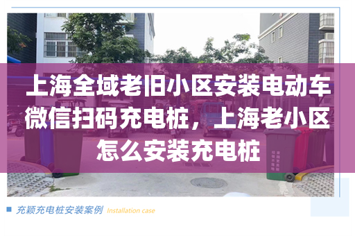上海全域老旧小区安装电动车微信扫码充电桩，上海老小区怎么安装充电桩