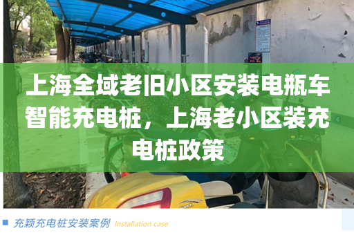 上海全域老旧小区安装电瓶车智能充电桩，上海老小区装充电桩政策