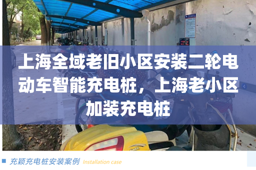 上海全域老旧小区安装二轮电动车智能充电桩，上海老小区加装充电桩
