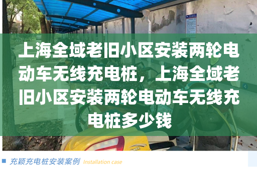 上海全域老旧小区安装两轮电动车无线充电桩，上海全域老旧小区安装两轮电动车无线充电桩多少钱