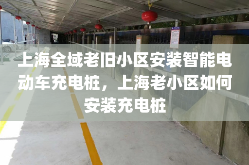 上海全域老旧小区安装智能电动车充电桩，上海老小区如何安装充电桩