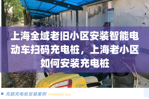 上海全域老旧小区安装智能电动车扫码充电桩，上海老小区如何安装充电桩