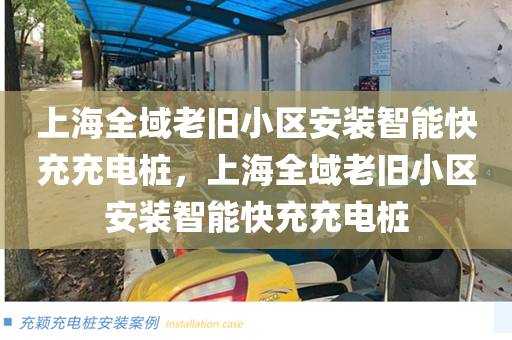 上海全域老旧小区安装智能快充充电桩，上海全域老旧小区安装智能快充充电桩