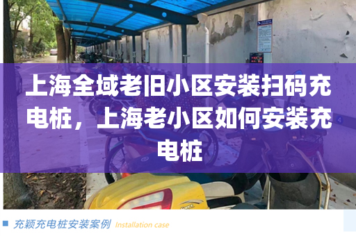 上海全域老旧小区安装扫码充电桩，上海老小区如何安装充电桩