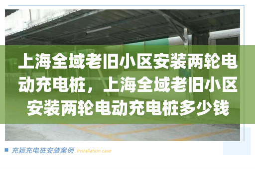 上海全域老旧小区安装两轮电动充电桩，上海全域老旧小区安装两轮电动充电桩多少钱