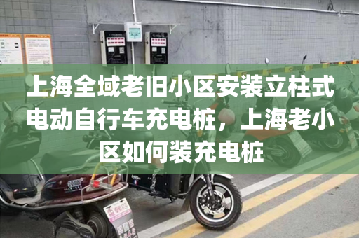 上海全域老旧小区安装立柱式电动自行车充电桩，上海老小区如何装充电桩