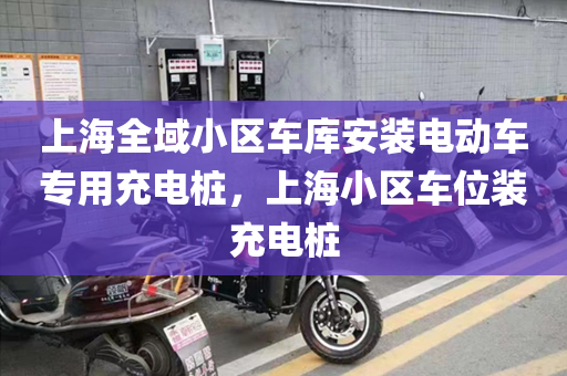 上海全域小区车库安装电动车专用充电桩，上海小区车位装充电桩