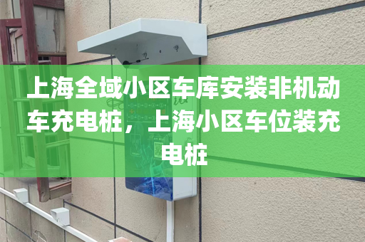 上海全域小区车库安装非机动车充电桩，上海小区车位装充电桩