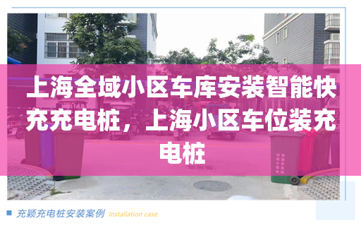 上海全域小区车库安装智能快充充电桩，上海小区车位装充电桩