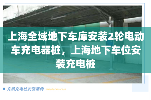 上海全域地下车库安装2轮电动车充电器桩，上海地下车位安装充电桩