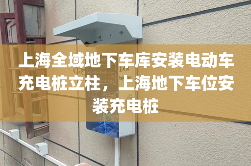 上海全域地下车库安装电动车充电桩立柱，上海地下车位安装充电桩