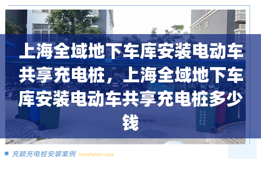 上海全域地下车库安装电动车共享充电桩，上海全域地下车库安装电动车共享充电桩多少钱
