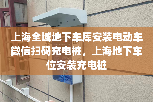 上海全域地下车库安装电动车微信扫码充电桩，上海地下车位安装充电桩
