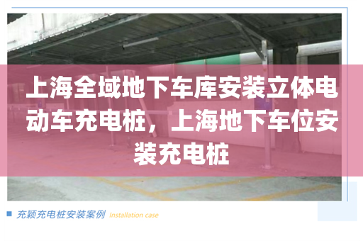 上海全域地下车库安装立体电动车充电桩，上海地下车位安装充电桩