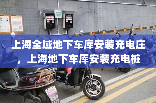 上海全域地下车库安装充电庄，上海地下车库安装充电桩