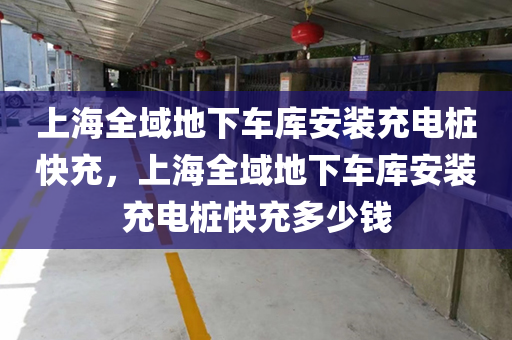 上海全域地下车库安装充电桩快充，上海全域地下车库安装充电桩快充多少钱