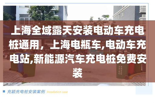 上海全域露天安装电动车充电桩通用，上海电瓶车,电动车充电站,新能源汽车充电桩免费安装