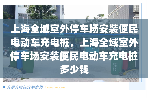上海全域室外停车场安装便民电动车充电桩，上海全域室外停车场安装便民电动车充电桩多少钱