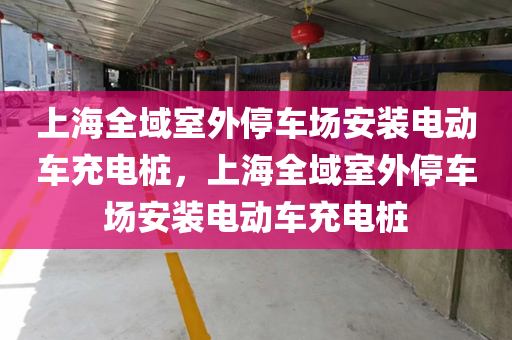 上海全域室外停车场安装电动车充电桩，上海全域室外停车场安装电动车充电桩