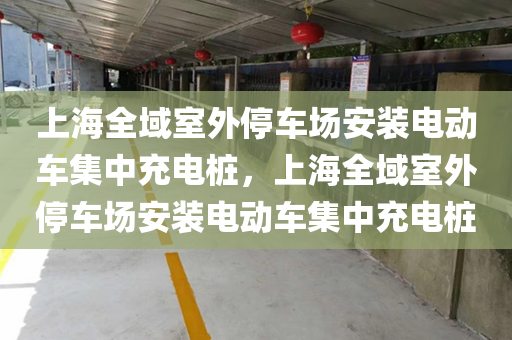 上海全域室外停车场安装电动车集中充电桩，上海全域室外停车场安装电动车集中充电桩