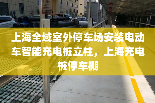上海全域室外停车场安装电动车智能充电桩立柱，上海充电桩停车棚