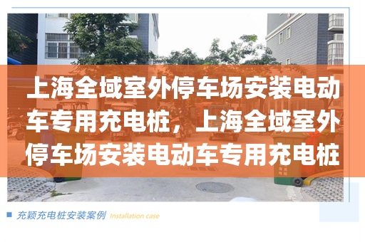 上海全域室外停车场安装电动车专用充电桩，上海全域室外停车场安装电动车专用充电桩